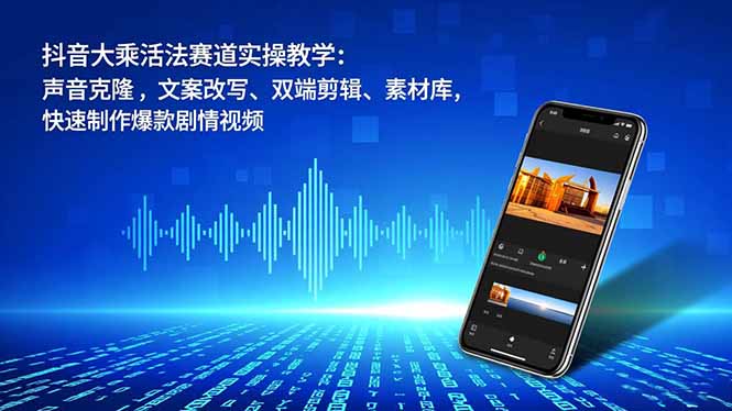 抖音大乘活法赛道实操教学：声音克隆，文案改写、双端剪辑、素材库，快速制作爆款剧情视频-一个公司创业项目 - 淘金吧