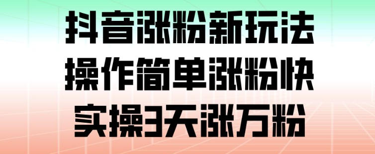 抖音涨粉新玩法，操作简单涨粉快，实操3天涨万粉-一个公司创业项目 - 淘金吧