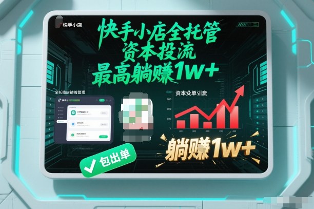 【快手小店全托管】资本投流,包出单,最高躺賺1w+【揭秘】-一个公司创业项目 - 淘金吧