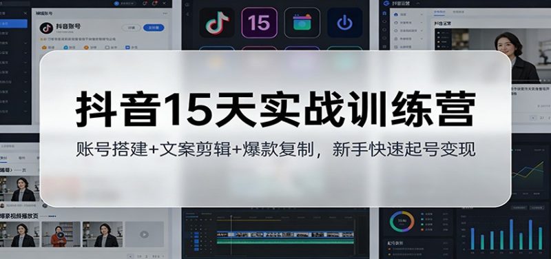 抖音15天实战训练营:账号搭建+文案剪辑+爆款复制,新手快速起号变现-一个公司创业项目 - 淘金吧