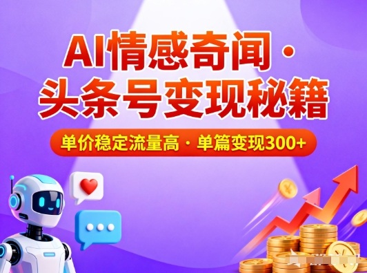 头条号做AI情感奇闻内容,单价稳定流量高,一篇变现3张-一个公司创业项目 - 淘金吧