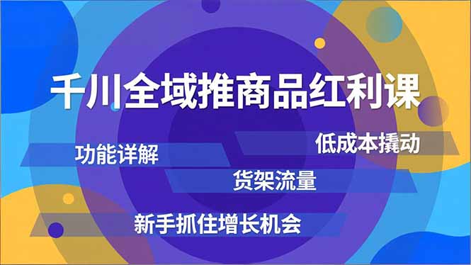 千川全域推商品红利课，功能详解、低成本撬动、货架流量，新手抓住增长机会-一个公司创业项目 - 淘金吧