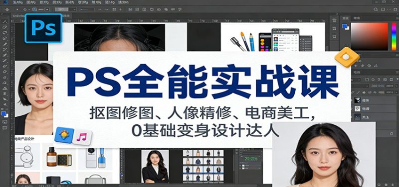 PS全能实战课：抠图修图、人像精修、电商美工，0基础变身设计达人-一个公司创业项目 - 淘金吧