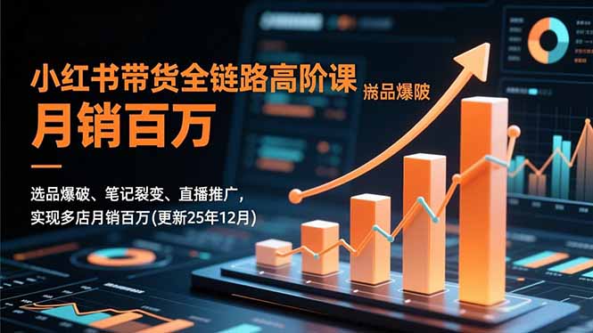 小红书带货全链路高阶课，选品爆破、笔记裂变、直播推广，实现多店月销百万(更新25年12月-一个公司创业项目 - 淘金吧