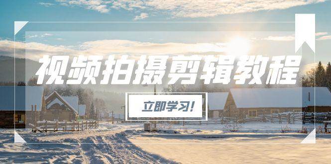 图片[1]-视频拍摄剪辑教程，从基础操作到进阶，爆款视频全流程生产术-云创网