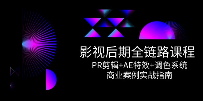 影视后期全链路课程,PR剪辑+AE特效+调色系统,商业案例实战指南-一个公司创业项目 - 淘金吧