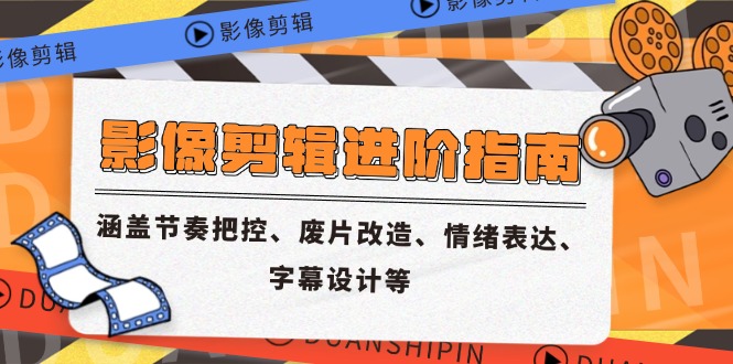 影像剪辑进阶指南,涵盖节奏把控、废片改造、情绪表达、字幕设计等-一个公司创业项目 - 淘金吧
