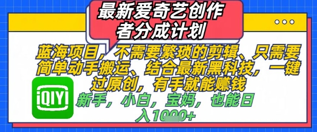 最新爱奇艺创作者分成计划,不需要繁琐的剪辑,只需要简单动手搬运,一键过原创,有手就能做-一个公司创业项目 - 淘金吧