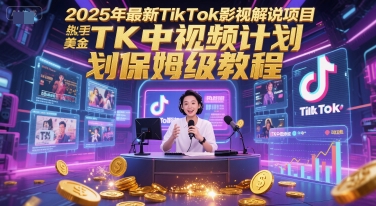 2025年最新TikTok影视解说项目,新手也能挣美金,TK中视频计划保姆级教程-一个公司创业项目 - 淘金吧