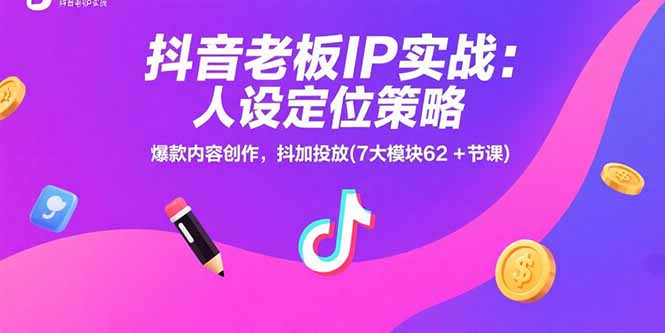 抖音老板IP实战:人设定位策略,爆款内容创作,抖加投放(7大模块62+节课-一个公司创业项目 - 淘金吧
