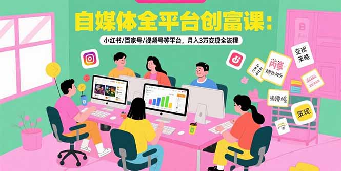自媒体全平台创富课:小红书/百家号/视频号等平台,月入3万变现全流程-一个公司创业项目 - 淘金吧