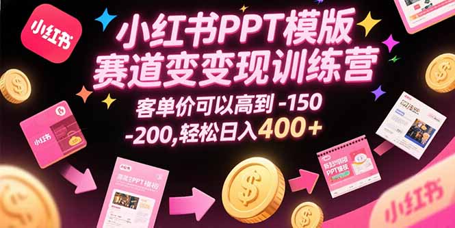 小红书PPT模版赛道变现训练营,客单价可以高到150-200,轻松日入400+-一个公司创业项目 - 淘金吧