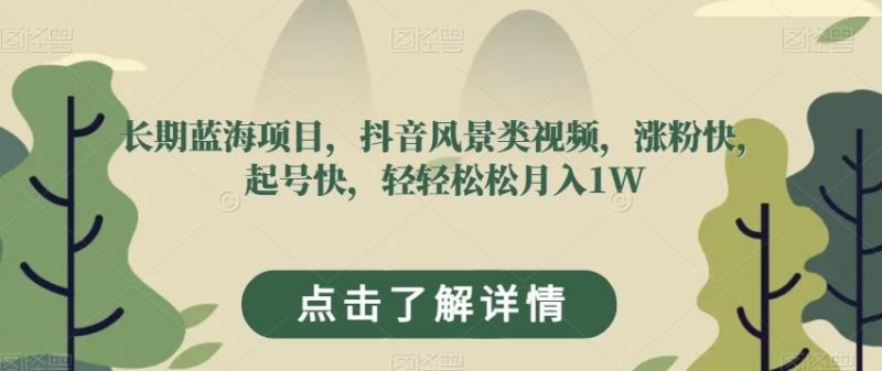 长期蓝海项目,抖音风景类视频,涨粉快,起号快,轻轻松松月入1W【揭秘】-一个公司创业项目 - 淘金吧