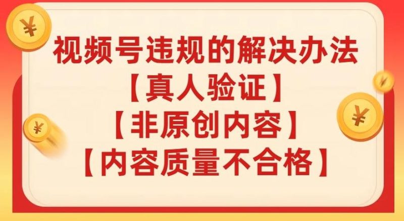 视频号【真人验证】【内容质量不合格】【非原创内容】的违规解决办法【揭秘】-一个公司创业项目 - 淘金吧