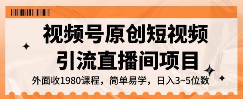 视频号原创短视频引流直播间项目，日入3~5五位数【揭秘】-一个公司创业项目 - 淘金吧