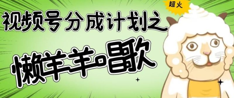 视频号分成计划之懒羊羊唱歌，羊村的羊唱歌号爆火，操作简单，收益轻松破千【揭秘】-一个公司创业项目 - 淘金吧