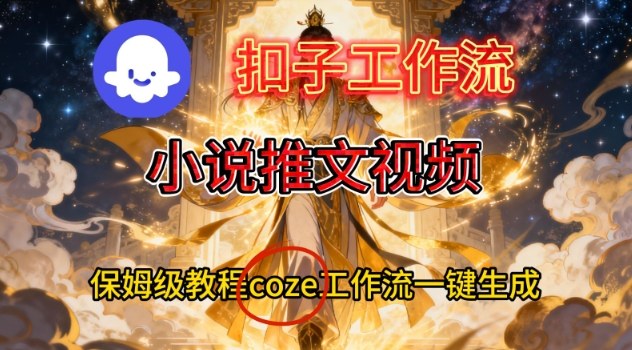 Coze扣子智能体工作流一键生成小说推文视频,保姆级搭建教学-一个公司创业项目 - 淘金吧