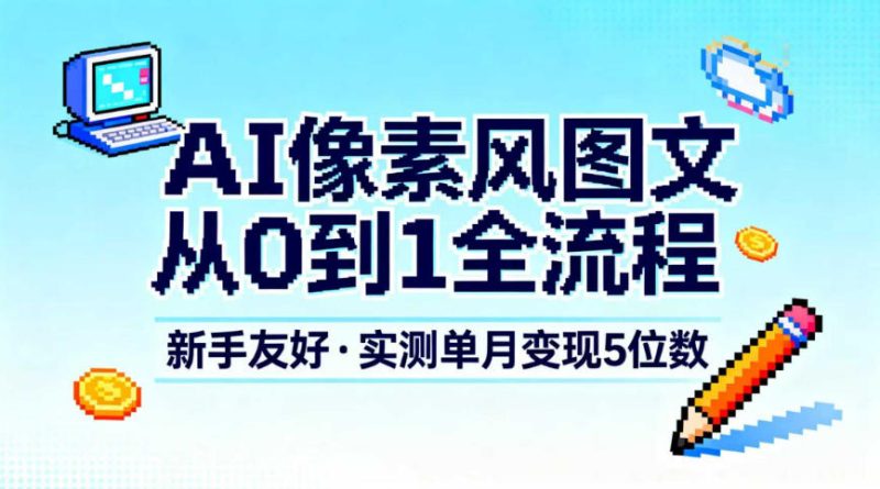 AI像素风图文从0到1全流程,新手友好,实测单月变现5位数-一个公司创业项目 - 淘金吧