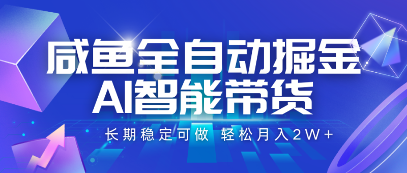 咸鱼全自动掘金,AI智能带货 长期稳定可做,轻松月入2W+-一个公司创业项目 - 淘金吧