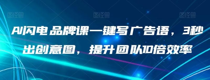 AI闪电品牌课一键写广告语,3秒出创意图,提升团队10倍效率-一个公司创业项目 - 淘金吧