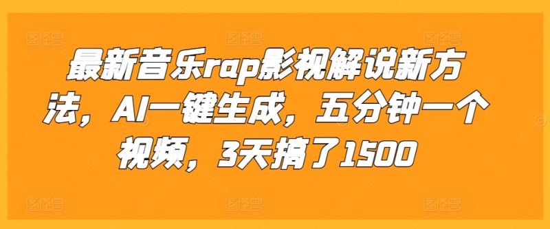 最新音乐rap影视解说新方法，AI一键生成，五分钟一个视频，3天搞了1500【揭秘】-一个公司创业项目 - 淘金吧