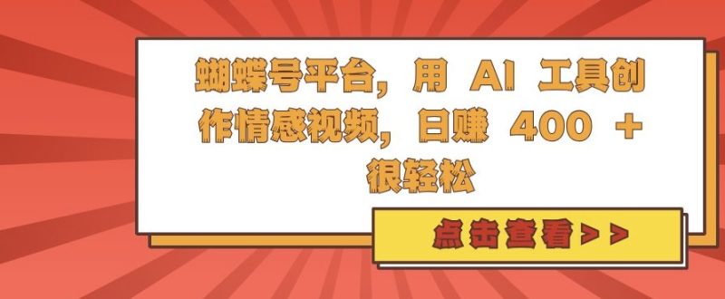 蝴蝶号平台,用 AI 工具创作情感视频,日入4张很轻松【揭秘】-一个公司创业项目 - 淘金吧