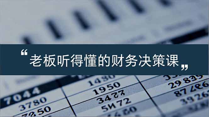 老板能听得懂的财务决策课,报表解读、数据洞察、风险识别,用财务驱动业务增长-一个公司创业项目 - 淘金吧