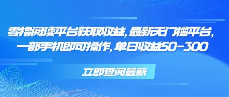 零撸阅读平台获取收益，最新无门槛平台，一部手机即可操作 单日收益50-300-一个公司创业项目 - 淘金吧