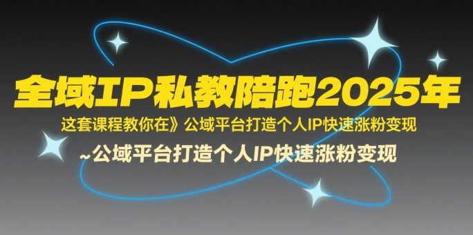 全域IP私教陪跑2025年,这套课程教你在公域平台打造个人IP快速涨粉变现-一个公司创业项目 - 淘金吧