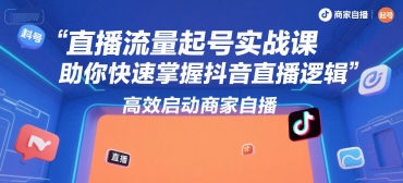 直播流量起号实战课，助你快速掌握抖音直播逻辑，高效启动商家自播-一个公司创业项目 - 淘金吧