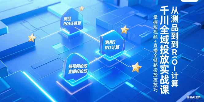 千川全域投放实战课,从测品到ROI计算,掌握短视频+直播全链路投放技巧-一个公司创业项目 - 淘金吧