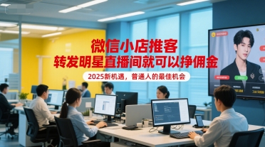 微信小店推客,转发明星直播间就可以挣佣金,2025新机遇,普通人的最佳机会-一个公司创业项目 - 淘金吧