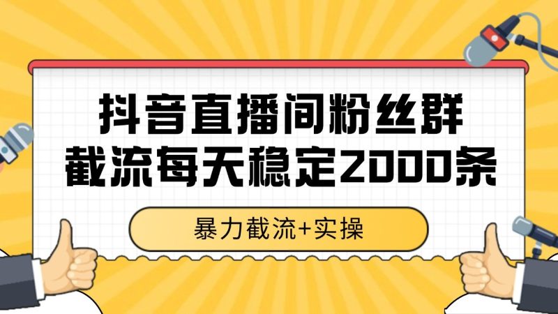 抖音直播间粉丝群截流,稳定采集数据全行业通用 2000+数据一天-一个公司创业项目 - 淘金吧