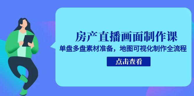 房产直播画面制作课,单盘多盘素材准备,地图可视化制作全流程-一个公司创业项目 - 淘金吧