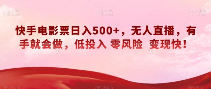 快手电影票日入500+,无人直播,有手就会做,低投入零风险变现快!【揭秘】-一个公司创业项目 - 淘金吧