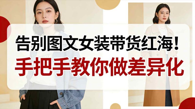 告别图文女装带货红海！手把手教你做差异化，新手也能弯道超车-一个公司创业项目 - 淘金吧