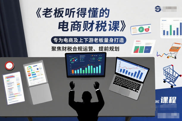 老板听得懂的电商财税课，专为电商及上下游老板量身打造，聚焦财税合规运营、提前规划-一个公司创业项目 - 淘金吧