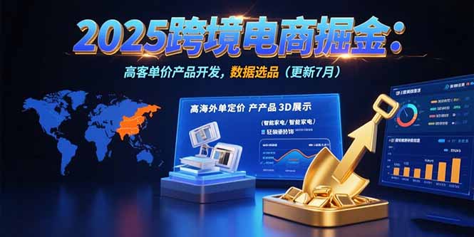 2025跨境电商掘金:蓝海市场定位,高客单价产品开发,数据选品(更新7月-一个公司创业项目 - 淘金吧