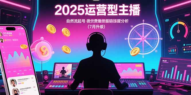 2025运营型主播:自然流起号,微付费投放技巧,罗盘数据深度解析(7月更新-一个公司创业项目 - 淘金吧