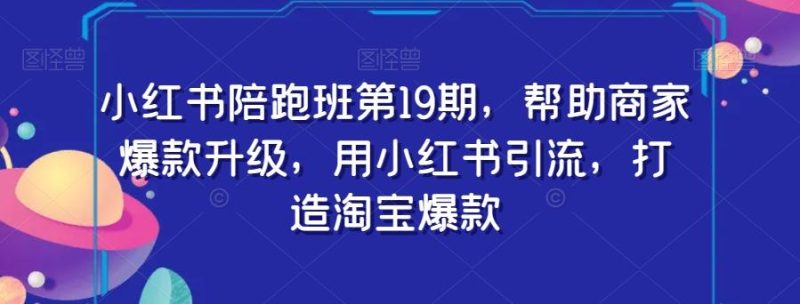 小红书陪跑班第19期,帮助商家爆款升级,用小红书引流,打造淘宝爆款-一个公司创业项目 - 淘金吧