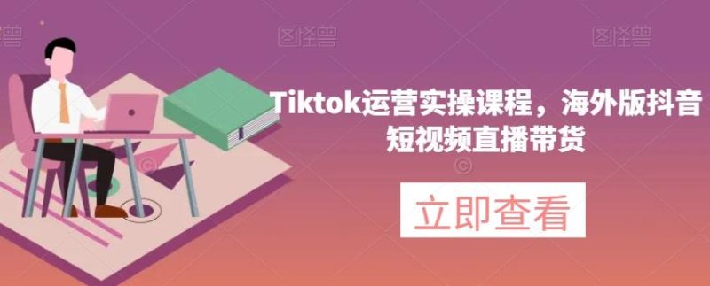 Tiktok运营实操课程，海外版抖音短视频直播带货-一个公司创业项目 - 淘金吧