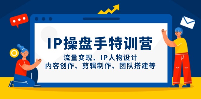 IP操盘手特训营,流量变现、IP人物设计、内容创作、剪辑制作、团队搭建等-一个公司创业项目 - 淘金吧