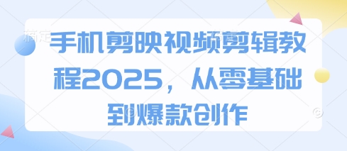 手机剪映视频剪辑教程2025,从零基础到爆款创作-一个公司创业项目 - 淘金吧