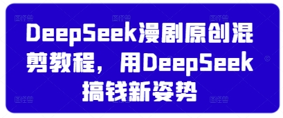 DeepSeek漫剧原创混剪教程,用DeepSeek搞钱新姿势-一个公司创业项目 - 淘金吧