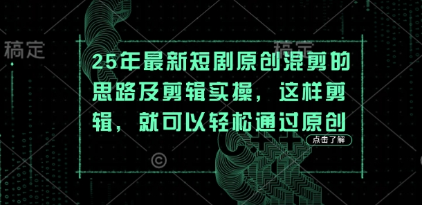 25年最新短剧原创混剪的思路及剪辑实操，这样剪辑，就可以轻松通过原创-一个公司创业项目 - 淘金吧