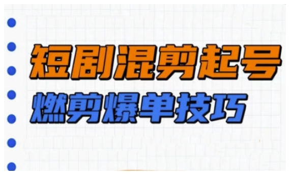 短剧实操教学，短剧混剪起号燃剪爆单技巧-一个公司创业项目 - 淘金吧