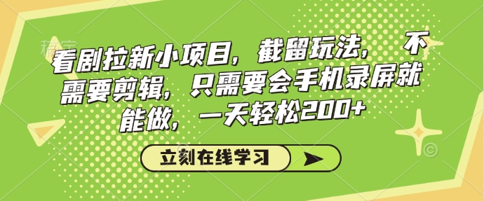 看剧拉新小项目，截留玩法， 不需要剪辑，只需要会手机录屏就能做，一天轻松200+-一个公司创业项目 - 淘金吧