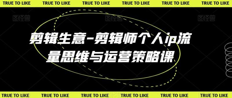 剪辑生意-剪辑师个人ip流量思维与运营策略课-一个公司创业项目 - 淘金吧