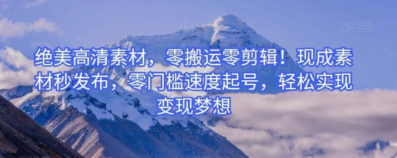 绝美高清素材,零搬运零剪辑!现成素材秒发布,零门槛速度起号,轻松实现变现梦想-一个公司创业项目 - 淘金吧