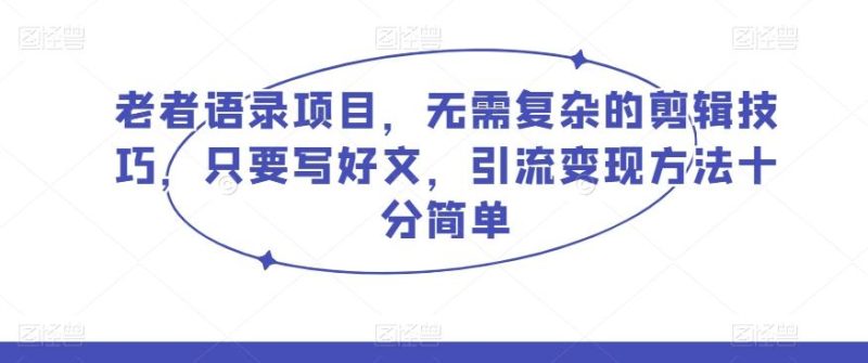 老者语录项目,无需复杂的剪辑技巧,只要写好文,引流变现方法十分简单-一个公司创业项目 - 淘金吧